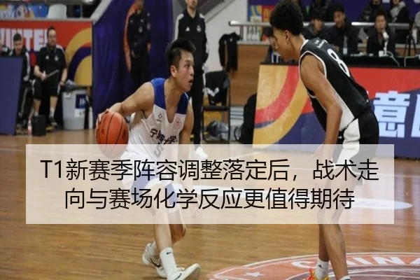 T1新赛季阵容调整落定后，战术走向与赛场化学反应更值得期待